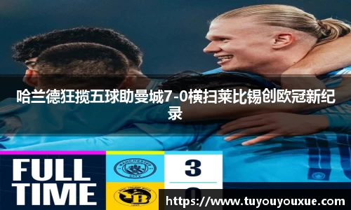 哈兰德狂揽五球助曼城7-0横扫莱比锡创欧冠新纪录