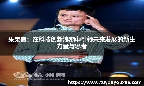 朱荣振：在科技创新浪潮中引领未来发展的新生力量与思考