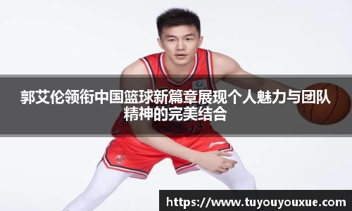 郭艾伦领衔中国篮球新篇章展现个人魅力与团队精神的完美结合