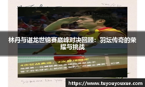 林丹与谌龙世锦赛巅峰对决回顾：羽坛传奇的荣耀与挑战