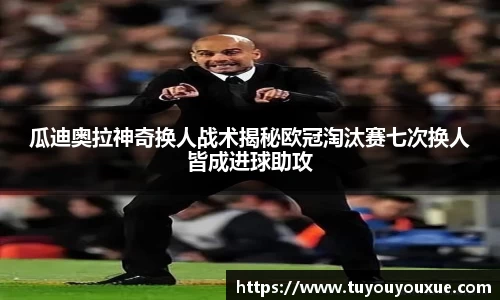 瓜迪奥拉神奇换人战术揭秘欧冠淘汰赛七次换人皆成进球助攻
