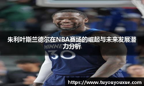朱利叶斯兰德尔在NBA赛场的崛起与未来发展潜力分析