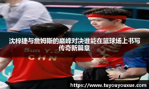 沈梓捷与詹姆斯的巅峰对决谁能在篮球场上书写传奇新篇章